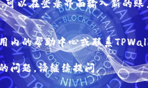 要更改或退出TPWallet账户，您可以按照以下步骤进行操作。请注意，具体步骤可能因TPWallet的版本或更新而有所不同。以下是一般的操作步骤：

步骤一：打开TPWallet应用
首先，在您的手机上找到并打开TPWallet应用程序。如果您还没有下载，可以在应用商店中搜索并下载安装。

步骤二：进入设置菜单
在主界面中，一般会有一个“设置”或“我的账户”选项。点击进入设置菜单。

步骤三：找到账号管理
在设置菜单中，寻找“账号管理”或“账户设置”的选项。这里通常会列出当前登录的账户信息，以及其他与账户相关的设置。

步骤四：退出当前账户
在账号管理中，您应该可以看到“退出登录”或“注销账户”的选项。点击这个选项通常会要求确认您是否真的要退出当前账户，选择确认即可。

步骤五：重新登录或切换账户
在退出之后，您可以选择重新登录，或者如果您想切换账户，可以在登录界面输入新的账户信息。

额外提示
如果您在使用TPWallet过程中遇到任何问题，可以查看应用内的帮助中心或联系TPWallet的客服支持。

希望这些步骤对您有所帮助！如果您有更多关于TPWallet的问题，请继续提问。