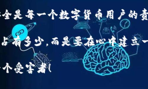 关于“tpwalletfil币被转走能找回吗？”这个问题，其实涉及到区块链技术的一个重要特性——不可逆性。简单来说，做为一名用户，了解这种特性是至关重要的。接下来，我将为您详细解构这个问题。

一、了解区块链和数字货币

先来聊聊区块链和数字货币的基本知识。区块链是一种去中心化的分布式账本技术，每一笔交易都会被记录在一个区块中，一旦确认，这笔交易就无法更改或删除。也就是说，区块链是为了确保交易的透明和安全性，但同时也是不可逆的。

那么，数字货币如 FIL（Filecoin）又有什么特别之处呢？FIL 是一个自去中心化存储网络的本地代币，用户可以用来进行存储和检索数据。想象一下，数字货币就像你钱包里的现金，一旦你把现金给了别人，想要再拿回来就得看对方的意思啦。所以，如果你的 tpwallet 中的 FIL 币被转走了，想要找回可能就比较麻烦了。

二、被盗的情况

不幸的是，很多用户因为疏忽而导致了数字货币的被骗或被盗。比如，你可能因为点击了钓鱼链接，输入了自己的私钥，或者在社交媒体上被假冒的人诱骗。在这些情况下，您的 FIL 幣就像是放在 PUBLIC ZONE 的钱包，随便谁都能拿走。

三、发现问题后的初步处理

如果你发现自己的 FIL 幣被转走，首要的事情是镇定下来。此时别急着慌乱，要有条理进行处理。

1. **确认交易记录**：登录到你的 tpwallet，查看交易记录。无论你信不信，也许有些交易你是自己不记得的。就像你在购物时，可能会误买东西一样。

2. **检查是否有安全隐患**：确保你的电脑和手机都没有被木马程序感染。换句话说，确保你没有在社交媒体上被昨天晚抽的英文字母 fizzy 推送一样，千千万万的信息都要留个心眼。

四、找回的可能性

关于找回问题，实际上大多数情况下都是“很难”——这就是为何我们在使用数字货币的时候需要格外小心，如同在过马路时要注意交通信号灯一样。

区块链技术的特点使得一旦交易被确认，就无法被撤回。即使你能查到被盗地址，也无法直接与其交易者取得联系，相当于你在商场里丢了钱袋，想找回，可是没有人认账。

五、可以采取的措施

但是，这并非完全没有方法可言，以下是一些可供参考的措施：

1. **联系交易所**：如果你是通过某个交易所进行交易的，比如 Binance、Coinbase 等，可以尝试向他们求助。不过，他们的潜在解决方案通常也不是万能，就像打热线时，你会被告知“请稍候”一样，要有耐心。

2. **报案**：如果你认为自己遭遇到了诈骗，可以尝试向当地警方报案。虽然大部分情况下，警察也无能为力，但这也能让你心情好一些，“起码我做了点什么嘛”。

3. **提高安全意识**：了解区块链和数字货币的知识是非常重要的，下次再操作时，也要考虑一下，不要再犯类似的错误。比如，做个备份、使用硬件钱包等，都是保护你自己资产的有效手段。

六、如何预防类似情况

为了避免类似情况发生在你身上，建议你重视以下几个方面：

1. **设定复杂的密码**：就像你的家门要有一把独特的锁，设置一个复杂密码是保护钱包安全的第一步。

2. **开启双重认证**：使用双重认证就像你有两个门锁，一道锁破了，另外一道还在，安全系数大大提升。

3. **警惕可疑链接**：不随意点击不明链接，谨防钓鱼攻击。可别让你的万贯家财瞬间消失无踪，就像春天的花开花落，过了一会，悲伤可能还是会跟来。

七、总结

综上所述，tpwallet 中的 FIL 币一旦被转走，找回的机会是非常渺茫的。在这个相对复杂、多变的区块链世界中，提升安全意识、保障自身资产安全是每一个数字货币用户的责任。就如同咱们常说的“将钱放在自己的口袋里”，才能让自己的财富更加安全。

未来，随着科技的发展，数字货币的安全性也将得到进一步的提升。但是，用户的警惕性和安全意识永远是第一道防线。保护好自己的钱包，不是说占有多少，而是要在心中建立一条“法律”；就算生活再忙，也别忘了对比特币、FIL 等数字货币多一份关注。

希望今天的分享能为您提供一些帮助，防患于未然，才是明智之举。希望每一个人都能平安过好数字货币的生活，而不是沦落成为网络诈骗的下一个受害者！