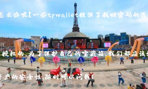 在深入探讨“tpwallet没输密码能转账吗”这个问题之前，我们先来了解一下tpwallet。这是一个基于区块链技术的数字钱包，通过它，用户可以存储和管理各种数字货币。虽然tpwallet在某些方面提供了极大的便利，但对于安全性的问题，我们必须要认真对待。

密码的重要性

想象一下，如果你的数字钱包就像是一个宝藏箱，那么密码就是那把钥匙。没有钥匙，宝藏便无从打开。同样，在tpwallet里，密码是你进行任何操作的门槛，尤其是资金转账。而如果没有输入密码，系统是不会轻易放你过的。


没有密码的情况下能否转账

大多数钱包，包括tpwallet，要想完成转账操作，通常都需要用户输入密码以确认身份。这是为了防止未授权的转账。例如，设想一下，有人试图在你不知道的情况下将你的财富转移出去，这可不是个好主意，对吧？所以，密码的存在就是为了保护你的资产。


几种场景下的转账安全性

在了解如何以及为何需要密码之前，咱们可以看看一些常见的场景，来进一步强调密码保护的重要性：


1. **被盗账户**：如果没输入密码，你的账户就像没有锁一样，任何人都能随意进出。“嘿，你好！借用一下你的财富”——这种情况实在不希望发生。 


2. **误操作**：另外，假设你在使用tpwallet时一不小心点错了链接，如果没有密码的保护，不小心转账了，那会让人感到捶胸顿足的痛心。


轻松应对小烦恼

当然，谁还没点小烦恼呢？如果你忘了密码，或者出于某种原因根本无法输入密码，但又非常想要转账，那该怎么办呢？一些tpwallet提供了找回密码的选项，这样您就能重新获得访问权。不过，记得要保持耐心，这个过程可能需要一点时间。


总结

所以，在tpwallet中，没输密码是无法完成转账的。这是为了保护用户的资产安全，确保每一次交易都是经过授权的。为了保护自己的宝藏箱，我们都应该好好保管好那把“钥匙”——密码。
 

如果你还有其他问题，或者想了解更多关于tpwallet的额外功能，比如怎么安全管理密码或如何提高数字资产的安全性，随时可以问我！