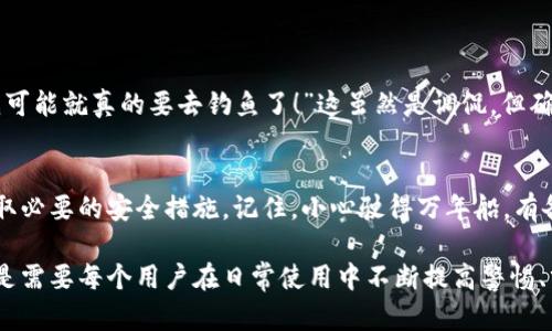 在讨论TPWallet是否存在钓鱼站之前，我们先来了解一下什么是钓鱼站，以及TPWallet是什么。

什么是钓鱼站？
钓鱼站，即通过伪装成合法网站来诱骗用户提交个人信息或敏感数据的网站。这些网站通常会模仿真实的服务平台，利用相似的域名、图形界面，甚至是客户支持信息，来骗取用户的信任。一旦用户上当，攻击者便可获取到登录信息、财务数据等，从而对用户造成损失。

什么是TPWallet？
TPWallet是一个数字资产钱包，旨在为用户提供安全、高效的加密货币管理服务。用户可以通过TPWallet进行存储、转账和交易多种类型的加密资产。然而，随着数字货币的普及，相关的安全风险也随之增加，包括钓鱼攻击、恶意软件等。

TPWallet安全性分析
在许多用户的眼中，TPWallet是一款值得信赖的数字钱包，但也并不意味着它完全免受钓鱼网站的威胁。与所有在线服务一样，在使用TPWallet时用户应该保持警惕，注意识别可能的钓鱼站点。

如何识别钓鱼站？
识别钓鱼站的最佳方法之一是仔细检查URL。真实的TPWallet网址应该是简洁且带有HTTPS协议的安全链接。若发现网址中有额外的字符或者不规范的拼写，切记不要输入任何个人数据。
此外，钓鱼站最容易被识别的特点之一是其界面设计往往与真正的服务平台存在差异。若你在访问TPWallet的时候感觉到界面不够熟悉或者有假冒的登录提示，请立刻停止操作。

增强安全防范的建议
为了保护你的资产安全，这里有一些增强安全防范的实用建议：
ul
  listrong定期更新密码：/strong选择一个复杂且独特的密码，并定期更换。/li
  listrong启用双因素认证：/strong这项功能可以在你登录时要求提供额外的验证码，从而增加安全性。/li
  listrong保持设备安全：/strong确保你的设备安装了最新的安全软件，定期进行病毒扫描。/li
  listrong警惕社交工程攻击：/strong钓鱼攻击有时会通过电子邮件、社交媒体等方式进行，保持警觉，避免点击不明链接。/li
/ul

用户的声音
在TPWallet的用户论坛中，我们可以看到许多经验丰富的用户分享他们的经历和防范措施。有人甚至调侃道：“如果不小心进了钓鱼站，那我可能就真的要去钓鱼了！”这虽然是调侃，但确实在提醒用户始终保持高度警惕。

结论
总的来说，TPWallet本身是一个安全的数字资产管理工具，但其用户仍需对钓鱼站保持警觉。没有人希望自己的资产被盗，使用时一定要采取必要的安全措施。记住，小心驶得万年船，有备无患总是明智之选。如果你还不清楚如何判断一个站点是否安全，首先可以搜索一些相关的论坛和社群，了解他人经验是个不错的选择哦。

通过以上的讨论，我们不仅了解到TPWallet的安全性问题，同时也做出了一些实用的安全防护建议。保护资产安全不是一蹴而就的事情，而是需要每个用户在日常使用中不断提高警惕、分享经验、增强意识的过程。希望每位读者都能在数字资产的海洋中安全航行，不被钓鱼站所迷惑。