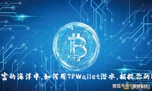 在数字财富的海洋中，如何用TPWallet潜水，捕捉你的NFT珍宝？