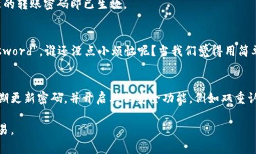 在TPWallet中更改转账密码的步骤相对简单，但为了确保安全性，用户需谨慎操作。以下是更改转账密码的详细步骤：

### 步骤一：登录TPWallet
首先，你需要打开TPWallet应用程序，输入你的账户信息进行登录。如果你是首次使用TPWallet，确保你已经注册并完成了身份验证。

### 步骤二：进入安全设置
登录后，你将在主界面看到多个功能模块。寻找“安全”或“安全设置”选项，通常这个选项会在侧边菜单或个人账户设置中。点击进入。

### 步骤三：修改转账密码
在安全设置页面，你会看到与密码管理相关的多个选项，包括“修改转账密码”、“修改交易密码”等。选择“修改转账密码”后，系统会要求你输入当前的转账密码以验证你的身份。

### 步骤四：设定新密码
经过验证后，你可以输入新的转账密码。确保这个新密码与旧密码不同，并且包含字母、数字和特殊符号，以增加安全性。输入新密码后，再次确认一遍，确保没有输入错误。

### 步骤五：保存设置
确认新密码后，点击“保存”或“确认”按钮。系统会提示你更改成功，新的转账密码即已生效。

### 注意事项
在设置新密码时，避免使用过于简单的密码，比如“123456”或“password”。谁还没点小烦恼呢？当我们觉得用简单密码方便，但这其实是把自己的资产放在危险的边缘。

### 总结
更改TPWallet的转账密码只是保护个人资产安全的一部分，建议定期更新密码，并开启其他安全功能，例如双重认证，以确保您的账户安全。在数字货币的世界里，每一步都至关重要！

希望这些信息能帮助你顺利修改TPWallet的转账密码，并安全地交易。