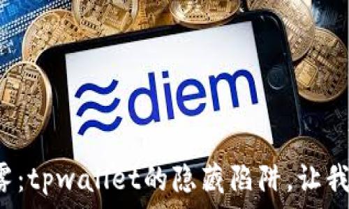  бодие 

假代币兑换的迷雾：tpwallet的隐藏陷阱，让我们一起探寻真相！