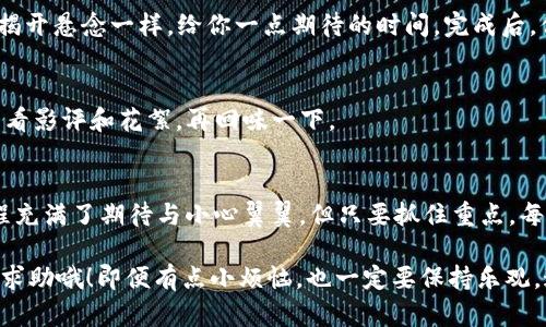 在TPWallet中将波场（TRON）USDT转出，其实就像把一张电影票从兜里拿出来，准备去享受一场精彩的电影。下面，我将详细为你介绍整个操作过程，确保即使是新手也能轻松掌握。

第一步：打开TPWallet
首先，确保你已经下载并安装了TPWallet应用。如果你还没有，记得在应用商店里搜索“TPWallet”，下载后完成注册与登录。打开之后，它的界面就像你的钱包一样，清晰易用。

第二步：找到USDT余额
在首页，你会看到你的资产列表。这里的布局，像一个整齐的书架。找到USDT（波场）选项，点击进入。这部分就像你的心情日记，记录着每一次的收支变化。

第三步：选择转账
点击USDT后，你会看到“转账”选项，像电影中的“购买票”按钮，轻轻一按就能进入下一步。在此，你将需要输入接收方的地址，这是一个像神秘通行证一样的字符串，确保无误是非常重要的。

第四步：输入转账金额
现在是时候输入你想要转出的USDT数量了。也许你想将所有的零花钱都转出去，或者只是狠狠心，转一部分，留着备用。在这里，记得输入的金额不能超过你账户里的余额，谁还没点小烦恼呢？

第五步：确认信息
确认接收地址和金额无误后，你可以选择“确认”进行最后的检查。这一过程就像观看预告片，确认没有问题，下定决心去看这部电影。确保所有信息都正确，然后点击“确认转账”。

第六步：输入密码
为了安全起见，你需要输入你的交易密码。这步骤就像是进入 VIP 包厢的密码，保证只有你能进。输入正确的密码后，就像打开了一扇通往新世界的大门。

第七步：完成转账
当你点击确认后，系统会处理你的转账请求。这一过程可能需要几分钟，就像看电影时等待主角揭开悬念一样，给你一点期待的时间。完成后，你会收到消息通知，告知转账成功。

第八步：查看交易记录
最后，你可以在“交易记录”中查看你的转账详情，确保一切如你所愿。就像好电影结束后，总要看看影评和花絮，再回味一下。

总结
转出波场USDT，实际上并没有你想象中那么复杂。只要按照步骤操作，就能轻松完成。这整个过程充满了期待与小心翼翼，但只要抓住重点，每一步都能顺利走完。希望这篇指南能帮助你顺畅地进行USDT的转出，享受数字货币交易的乐趣。

在此过程中，如果遇到任何问题，TPWallet的客服和社区都是你值得依赖的伙伴，别忘了向他们求助哦！即便有点小烦恼，也一定要保持乐观，这万千世界里，总会有解决的办法在等着你。
