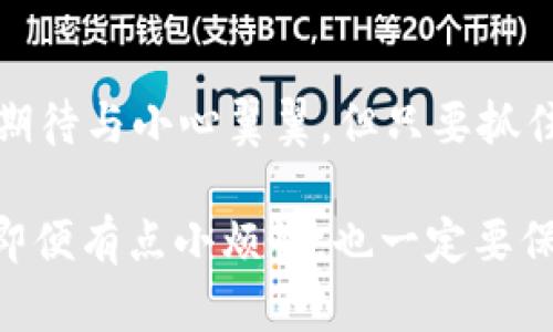 在TPWallet中将波场（TRON）USDT转出，其实就像把一张电影票从兜里拿出来，准备去享受一场精彩的电影。下面，我将详细为你介绍整个操作过程，确保即使是新手也能轻松掌握。

第一步：打开TPWallet
首先，确保你已经下载并安装了TPWallet应用。如果你还没有，记得在应用商店里搜索“TPWallet”，下载后完成注册与登录。打开之后，它的界面就像你的钱包一样，清晰易用。

第二步：找到USDT余额
在首页，你会看到你的资产列表。这里的布局，像一个整齐的书架。找到USDT（波场）选项，点击进入。这部分就像你的心情日记，记录着每一次的收支变化。

第三步：选择转账
点击USDT后，你会看到“转账”选项，像电影中的“购买票”按钮，轻轻一按就能进入下一步。在此，你将需要输入接收方的地址，这是一个像神秘通行证一样的字符串，确保无误是非常重要的。

第四步：输入转账金额
现在是时候输入你想要转出的USDT数量了。也许你想将所有的零花钱都转出去，或者只是狠狠心，转一部分，留着备用。在这里，记得输入的金额不能超过你账户里的余额，谁还没点小烦恼呢？

第五步：确认信息
确认接收地址和金额无误后，你可以选择“确认”进行最后的检查。这一过程就像观看预告片，确认没有问题，下定决心去看这部电影。确保所有信息都正确，然后点击“确认转账”。

第六步：输入密码
为了安全起见，你需要输入你的交易密码。这步骤就像是进入 VIP 包厢的密码，保证只有你能进。输入正确的密码后，就像打开了一扇通往新世界的大门。

第七步：完成转账
当你点击确认后，系统会处理你的转账请求。这一过程可能需要几分钟，就像看电影时等待主角揭开悬念一样，给你一点期待的时间。完成后，你会收到消息通知，告知转账成功。

第八步：查看交易记录
最后，你可以在“交易记录”中查看你的转账详情，确保一切如你所愿。就像好电影结束后，总要看看影评和花絮，再回味一下。

总结
转出波场USDT，实际上并没有你想象中那么复杂。只要按照步骤操作，就能轻松完成。这整个过程充满了期待与小心翼翼，但只要抓住重点，每一步都能顺利走完。希望这篇指南能帮助你顺畅地进行USDT的转出，享受数字货币交易的乐趣。

在此过程中，如果遇到任何问题，TPWallet的客服和社区都是你值得依赖的伙伴，别忘了向他们求助哦！即便有点小烦恼，也一定要保持乐观，这万千世界里，总会有解决的办法在等着你。