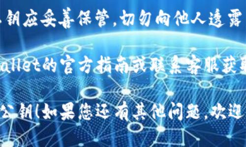 要查找TPWallet中的公钥，您可以按照以下步骤进行操作：

1. **打开TPWallet应用**：确保您已安装并打开TPWallet应用。如果您尚未下载，可以在各大应用商店中找到并下载。

2. **登录您的钱包**：输入您的钱包密码或通过指纹/面部识别等方式登录您的钱包。

3. **进入钱包设置**：在应用主界面，找到并点击设置图标，通常在右上角或左上角的位置。

4. **查找公钥**：在设置菜单中，寻找“钱包地址”或“私钥/公钥”选项。在这一部分，您应该能看到您的公钥信息。

5. **复制公钥**：如果您需要使用公钥，可以长按或点击复制按钮，将其复制到剪贴板。

6. **保持安全**：请注意，公钥是可以公开的，但私钥应妥善保管，切勿向他人透露。

如果您在操作过程中遇到任何问题，可以参考TPWallet的官方指南或联系客服获取帮助。这是确保您安全管理数字资产的重要步骤。

希望这些步骤能帮助您顺利查找到TPWallet中的公钥！如果您还有其他问题，欢迎随时询问。