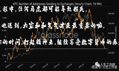 币安的钱怎么提现到tpwallet里？像是给隔壁老王送快递，小心别送错了！

币安提现, TP Wallet, 数字货币, 钱包转账/guanjianci

在这个数字货币飞速发展的时代，越来越多的人选择将他们的资产从交易所转移到个人钱包中。对于币安的用户来说，把资产提现到TP Wallet（一个流行的数字钱包）里就跟把家里的快递准确送到邻居家一样，有些人觉得简单，有些人却不那么自信。但别担心，今天我们就来逐步了解如何将币安中的资金安全无误地提取到TP Wallet中，让你看完之后也能轻松搞定。

第一步：准备工作，确认你的账户信息

在开始操作之前，确保你已经拥有了币安的账户和TP Wallet的账户。如果连账户都没有，那就像是想要送快递却没有包裹，没法正常进行。

在币安上登录后，检查一下你的账户信息是否完整，包括身份验证是否通过。有时候，这就像是快递员在送货前检查你的地址信息一样，确保能准确送达。

第二步：获取TP Wallet地址

为了能把资金安全转移到TP Wallet，首先需要获取你的TP Wallet地址。通常情况下，这个地址就是一串看似无意义的字母和数字组合，就像是每天早上你对着咖啡机的操作一样，再复杂也必须得摸透。

打开你的TP Wallet，选择“接收”功能，系统会生成一个独一无二的钱包地址，记得复制下来，确保没有输入错误，因为一旦转错，那可就尴尬了，就像是隔壁老王的快递被你送到了小区的另一侧。

第三步：在币安进行提现操作

回到币安交易平台，找到“提现”或“提币”选项。有些用户可能会犹豫：“我的币是哪种类型的？”别担心，币安上会列出你所有可提现的币种，确保选择你要提现的那种。

在币安上选择对应的币种后，填写TP Wallet中的地址。记得轻轻粘贴，不要在这里打错数字，保证经济损失就避免了！然后，输入你想要提现的金额。

第四步：确认信息，耐心等待

在完成上述步骤后，仔细检查所有信息是否正确，包括地址和金额。这就像是快递出发前的最后检查，如果一切无误，点击确认。

接下来，可能需要进行一些安全验证，这一过程就像是保安在检查进出人员的身份证明，防止不法分子入侵。在你确认无误的情况下，一切将朝着成功方向迈进。

第五步：等待到账

成功提交提现请求后，就是耐心等待的时刻了。此时你无需坐立难安，做点其他的事情就好了，看看手机、听听音乐，或者想想隔壁老王最近又在忙些什么。

通常提现到账时间会根据网络状况有所不同，有时会快，有时会慢，但一般情况下不会超过几个小时。若十个小时后仍未到账，可以再回到币安查看一下相关状态，看看是否有异常。

第六步：在TP Wallet中确认到账

一旦你收到了钱包通知，恭喜你，资金成功转入TP Wallet！打开TP Wallet，检查一下刚才的操作是否尽善尽美。你就像是顺利送达的快递员，心中充满了成就感。

结束语

现在你已经掌握了如何将币安的资金提现到TP Wallet的全过程。记住，提现过程需要耐心和细心，确保信息准确。数字货币虽然给生活带来很多便利，但在交易过程中，任何马虎都可能导致损失。

让我们都成为一个对得起自己财富的“快递员”，确保将每一笔资产都准确送达，让我们在数字货币的世界中开心地跑赢这个时代的潮流！同时，记得给老王的快递也送到，大家和和气气才是最重要的嘛。

如您还有其他问题，或者在提现过程中遇到困惑，不妨上网搜索相关资料，或者去币安和TP Wallet的官网查阅更详细的信息。在这个数字时代，别再让烦恼占据你的时间，打起精神来，继续享受数字货币的乐趣吧！

*请注意，以上所述仅为提现的一般指南，实际操作中可能会因平台的更新而有所变化，请以实际平台为准。一切交易有风险，请谨慎操作。*