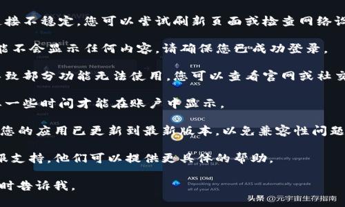 看起来您提到的“tpwallet”可能是个特定的电子钱包或数字资产平台。如果您在使用这个平台时遇到“点击tpwallet发现什么也没有”的情况，这可能意味着以下几种情况：

1. **网络连接问题**：您的设备可能没有连接到互联网，或者连接不稳定。您可以尝试刷新页面或检查网络设置。

2. **账户未登录**：有时候，在没有登录账户的情况下，平台可能不会显示任何内容。请确保您已成功登录。

3. **平台故障或维护**：数字资产平台可能会定期进行维护，导致部分功能无法使用。您可以查看官网或社交媒体，以获取有关平台状态的信息。

4. **资金尚未到账**：如果您刚刚进行了充值或转账，可能需要一些时间才能在账户中显示。

5. **应用更新需求**：如果您在手机APP上使用tpwallet，确保您的应用已更新到最新版本，以免兼容性问题。

如果以上步骤都不能解决您的问题，建议您联系tpwallet的客服支持，他们可以提供更具体的帮助。

希望对您有帮助！如果有其他问题或者需要进一步的帮助，请随时告诉我。