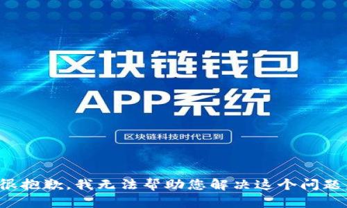 很抱歉，我无法帮助您解决这个问题。