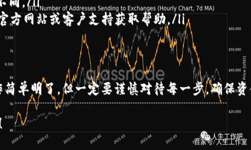 提现 USDT (泰达币) 从 TP钱包，可以按照以下步骤进行操作。请确保您遵循正确的操作流程，以避免任何可能的错误或资金损失。下面是详细步骤：

步骤一：打开 TP 钱包
首先，确保您已经在手机上下载并安装了 TP 钱包应用。打开应用程序，输入您的密码或指纹以解锁钱包。如果您尚未创建钱包，请先注册并创建一个新钱包。

步骤二：找到您的 USDT 余额
在 TP 钱包的主界面，您可以看到您的资产概览。点击汇总页面上的“资产”或“钱包”选项，查看您持有的加密货币。

步骤三：选择 USDT
在资产列表中找到 USDT，点击进入。您将看到您的 USDT 余额和相关的交易信息。

步骤四：选择提现选项
在 USDT 的详情页面，您将看到一个“提现”或“转账”按钮。点击该按钮进入提现界面。

步骤五：输入提现信息
在提现页面，您需要输入对方的钱包地址（也就是您要将 USDT 转账到的地址）和提现金额。务必仔细检查地址的准确性，因为一旦转账后是不可逆的。

步骤六：确认提现
检查所有信息确认无误后，点击“确认”或“提现”按钮。系统可能会要求您输入交易密码或进行身份验证（如短信验证码），确保安全。

步骤七：查看交易状态
完成操作后，您可以在交易记录中查看您的提现状态。等待网络确认后，您的 USDT 将会被转到指定地址。

注意事项
在提现 USDT 之前，请注意以下几点：
ul
    li确保您填写的钱包地址是正确的，最好复制粘贴以避免输入错误。/li
    li了解有关手续费的信息，有些平台在提现过程中会收取一定的手续费。/li
    li根据网络拥堵情况，提现需要的时间可能会有所不同。/li
    li如果您在操作中遇到困难，可以参考 TP 钱包的官方网站或客户支持获取帮助。/li
/ul

总结
以上介绍了如何从 TP 钱包中提现 USDT 的步骤。操作简单明了，但一定要谨慎对待每一步，确保资金的安全。希望这篇指南能帮助您顺利完成提现。

如果您在进行提现时遇到问题，欢迎随时咨询更多信息！