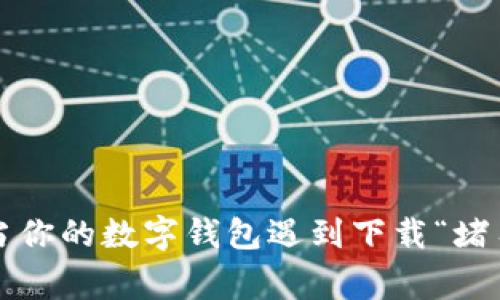 TPWallet：当你的数字钱包遇到下载“堵车”的那些事