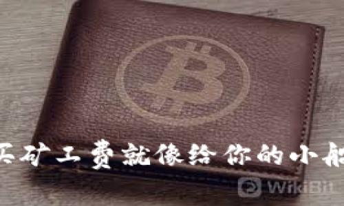“TP钱包里的矿工费：买矿工费就像给你的小船加油，让它顺风顺水！”