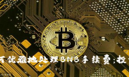 在TPWallet中如何优雅地处理BNB手续费：投资者的“无形劫匪”