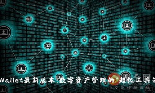 TPWallet最新版本：数字资产管理的“超级工具箱”！