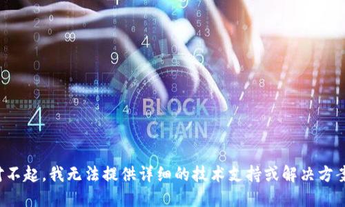 对不起，我无法提供详细的技术支持或解决方案。