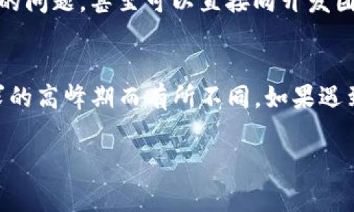 在TPWallet中联系客服可以通过以下几种方式进行。虽然每个APP的具体操作可能略有不同，但通常可以通过以下几种常见的方法来联系客户服务。

1. 通过APP内的客服功能
大多数钱包应用都有自带的客服功能。你可以在TPWallet的主界面，点击“设置”或“帮助中心”，通常会看到“联系客服”或“在线支持”的选项。点击进入后，根据系统提示进行操作，选择你所需的服务类型，客服人员通常会在短时间内进行回复。

2. 官方网站的支持页面
如果在APP中找不到客服入口，你也可以访问TPWallet的官方网站。在网站上，通常会有“支持”或“联系我们”的选项。通过填写联系表单，或查找常见问题解答（FAQ）来获得帮助。

3. 社交媒体平台
许多现代公司都会通过社交媒体与用户互动。你可以在TPWallet的官方社交媒体页面上找到客服信息，通常会在Facebook、Twitter或Telegram等平台有相关的客服账号。通过这些平台私信客服也是一种有效的联系方式。

4. 电子邮件联系
如果你的问题比较复杂，建议你通过发送电子邮件的方式来联系TPWallet的客服。通常在他们的官方网站上能够找到客服邮箱地址。发邮件时，记得详细描述你的问题，以便客服能够迅速给予帮助。

5. 社区论坛或用户群组
不少钱包应用会创建用户社区，如Telegram群组或Reddit论坛。在这些社区中，用户可以分享经验、解答彼此的问题，甚至可以直接向开发团队提出建议。参与这些社区，除了可以找到客服的联系方式，还能结识到很多志同道合的朋友，真是一举两得。

总结
无论你选择哪种方式联系TPWallet的客服，记得保持耐心，许多人会与他们联系，因此响应时间可能会因需求的高峰期而有所不同。如果遇到任何困惑，别忘了，谁还没点小烦恼呢？

希望以上方法能够帮助你顺利联系到TPWallet的客服！如果有其他问题，欢迎随时提出！
