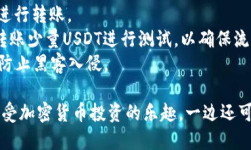 将交易所的USDT转到TP Wallet（或其他钱包）是一个相对简单的过程，但务必要谨慎操作。以下是将USDT从交易所转移到TP Wallet的一般步骤。请根据具体交易所和钱包的要求进行适当调整。

### 步骤一：获取TP Wallet中的USDT接收地址

1. **打开TP Wallet**：首先启动你的TP Wallet应用程序。
2. **访问USDT账户**：在钱包中找到USDT或者称为Tether的选项，通常在“资产”或“币种”列表中。
3. **获取地址**：选择USDT后，点击“接收”或“收款”按钮，系统会生成一个接收地址。这个地址是一个字符串，可能以“0x”开头，通常也会有二维码可以扫描。

### 步骤二：登录交易所

1. **登录你的交易所账户**：使用你的用户名和密码登录到你注册的加密货币交易所（例如 Binance、Huobi 等）。
2. **找到提现选项**：在交易所的界面上，通常都有“提现”或“提币”的选项，点击进入。

### 步骤三：填写提现信息

1. **选择USDT**：在提现页面中，从可选择的币种中找到USDT。
2. **输入接收地址**：在地址栏中粘贴之前获取的TP Wallet接收地址，确保没有任何空格或错误。如果交易所允许，可以通过扫描二维码来填写地址。
3. **输入提现金额**：在金额栏中输入你希望转移的USDT数量。如果交易所设定了最低提现额度，请确保你满足这个条件。
4. **确认提现信息**：再次检查接收地址和金额是否正确。一旦转账完成，无法逆转，所以确保准确无误。

### 步骤四：确认并进行提现

1. **完成安全验证**：根据交易所的规定，你可能需要通过两步验证（2FA）、电子邮件确认或短信验证等方式确认提现。
2. **提交请求**：点击“提交”或者“确认”进行提现。交易所会开始处理你的请求。

### 步骤五：等待转账完成

1. **查看转账状态**：提现申请提交后，你可以在交易所的资产页面查看转账状态。待处理状态意味着申请还在处理中，而已完成状态则表示交易已经成功。
2. **检查TP Wallet**：打开你的TP Wallet，查看USDT余额。通常情况下，转账会在几分钟内完成，但在高峰时段可能会稍有延迟。

### 注意事项

- **交易费用**：大多数交易所在提现时会收取一定的网络费用，了解清楚后再进行转账。
- **地址错误**：资金转移后如地址填写错误，将无法找回。如果可能，先给自己转账少量USDT进行测试，以确保流程无误。
- **安全性**：确保你的TP Wallet账户安全，例如使用强密码和开启两步验证，防止黑客入侵。

通过以上步骤，你就能顺利地将USDT从交易所转移到TP Wallet中。这样，一边享受加密货币投资的乐趣，一边还可以确保资金的安全。各位投资者，准备好进行理财大冒险了吗？加油！