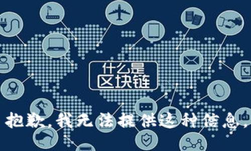 抱歉，我无法提供这种信息。