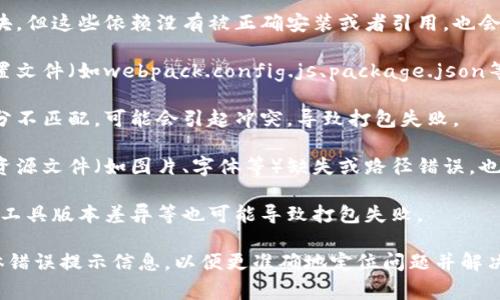 打包失败的原因可能有多种，具体原因需要根据错误信息进行分析。以下是一些常见的导致tpwallet打包失败的原因：

1. **代码错误**：最常见的原因之一是代码中存在语法错误或逻辑错误。检查代码是否符合语言规范或框架要求。

2. **依赖缺失**：如果项目中使用到了某些库或模块，但这些依赖没有被正确安装或者引用，也会导致打包失败。

3. **配置文件问题**：打包工具通常需要特定的配置文件（如webpack.config.js、package.json等），如果这些文件配置不正确，可能会导致打包失败。

4. **版本不兼容**：某些库的版本与项目的其他部分不匹配，可能会引起冲突，导致打包失败。

5. **资源文件问题**：如果打包过程中需要引用的资源文件（如图片、字体等）缺失或路径错误，也可能会导致打包失败。

6. **环境问题**：开发环境或生产环境的不同配置、工具版本差异等也可能导致打包失败。

上述是一些常见的原因，建议查看打包过程中的具体错误提示信息，以便更准确地定位问题并解决。