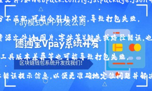 打包失败的原因可能有多种，具体原因需要根据错误信息进行分析。以下是一些常见的导致tpwallet打包失败的原因：

1. **代码错误**：最常见的原因之一是代码中存在语法错误或逻辑错误。检查代码是否符合语言规范或框架要求。

2. **依赖缺失**：如果项目中使用到了某些库或模块，但这些依赖没有被正确安装或者引用，也会导致打包失败。

3. **配置文件问题**：打包工具通常需要特定的配置文件（如webpack.config.js、package.json等），如果这些文件配置不正确，可能会导致打包失败。

4. **版本不兼容**：某些库的版本与项目的其他部分不匹配，可能会引起冲突，导致打包失败。

5. **资源文件问题**：如果打包过程中需要引用的资源文件（如图片、字体等）缺失或路径错误，也可能会导致打包失败。

6. **环境问题**：开发环境或生产环境的不同配置、工具版本差异等也可能导致打包失败。

上述是一些常见的原因，建议查看打包过程中的具体错误提示信息，以便更准确地定位问题并解决。