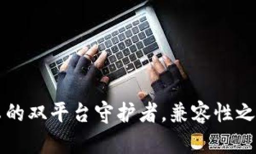 TP Wallet：苹果与安卓的双平台守护者，兼容性之于数字钱包的无限可能