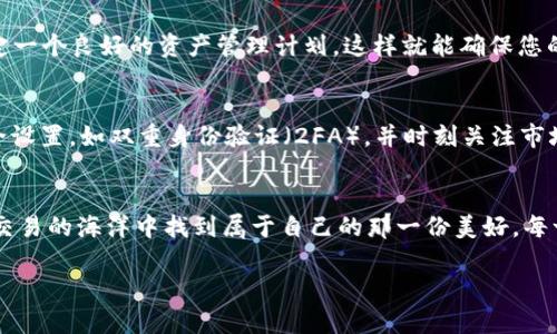 在TP Wallet中充入USDT后，进行交易的基本步骤如下。为了便于理解，我们将这些步骤比喻成“在繁忙的市场中购物”，让您在虚拟货币的世界中轻松逛街，买到心仪的“商品”。

第一步：完成USDT充值
在您像背包客一样准备好旅行之前，首先要确保你的TP Wallet中“行李”充足。您需要检查您的TP Wallet账号，确保USDT已经成功充值。如果您在充值的过程中遇到问题，可以通过钱包的帮助中心获取解决方案，毕竟，谁还没点小烦恼呢？

第二步：了解交易的市场
想象一下，您走入一个色彩斑斓的市场，各种商品琳琅满目。交易所就像这个市场，里面充满了各种虚拟货币。您可以通过TP Wallet进入交易所，查看市场行情。可以选择以USDT为基准的交易对，像BTC/USDT、ETH/USDT等，逐一分析。

第三步：选择交易对
在市场中，您挑选商品时，会考虑品质、价格等因素。而在交易中，选择正确的交易对也是同样重要。比如，如果您想将USDT换成某个热门的数字货币，您就需要找到相应的交易对。这里值得提醒的是，不同的交易对有不同的流动性和波动性，确保您做的每一个选择都经过深思熟虑。

第四步：下单交易
一旦选择了交易对，就像您在市场上决定购买某种商品一样，是时候下单了。在TP Wallet中，您可以选择“市价单”或“限价单”。市价单就像“快速结账”，直接按市场价格成交；而限价单则像是在讨价还价，设置一个您希望成交的理想价格。

第五步：监控交易状态
交易就像一场精彩的表演，您需时刻关注幕后情况。在TP Wallet中，您可以随时查看您的交易状态，是已成交、未成交，还是正在处理中。将这些信息牢牢记在心中，确保您不会错过任何一次交易机会。

第六步：完成交易后操作
成功交易后，就像您带着购物袋，满载而归。您可以选择将新获得的数字货币再次投入市场，或者转到您的其他钱包中保存。制定一个良好的资产管理计划，这样就能确保您的每一笔投资都能更好地为您服务。

第七步：安全与风险管理
在市场游荡的过程中，总会有些小插曲。安全和风险管理是每一个投资者必须关注的重要方面。确保您启用了TP Wallet的安全设置，如双重身份验证（2FA），并时刻关注市场动态，避免因市场波动而带来的潜在损失。

总结
通过TP Wallet进行USDT交易就像是您在繁荣的市场中悠闲购物，尽管其中可能会有一点小波折，但只要您做好准备，总能在交易的海洋中找到属于自己的那一份美好。每一次交易都是一次新的冒险，每一笔利润都是对您智慧的嘉奖。所以，不论您是新手还是老手，都欢迎在这个市场中“买卖自如”。

希望这篇指南能为您的TP Wallet交易之旅提供有用的参考，祝您在虚拟货币市场中顺利前行，像逛市场一样轻松愉快！