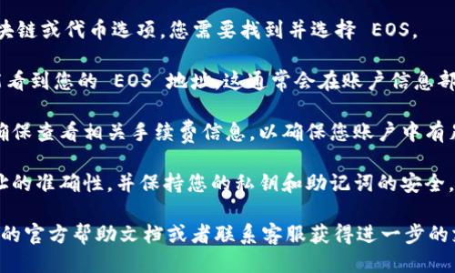 要找到 TPWallet 的 EOS 地址，您可以按照以下步骤操作：

1. **打开 TPWallet 应用**：首先，确保您已经在您的设备上安装了 TPWallet 应用，并且已经创建或登录到您的钱包账户。

2. **选择 EOS**：在主界面上，通常会有不同的区块链或代币选项。您需要找到并选择 EOS。

3. **查看地址信息**：进入 EOS 的界面后，您将能看到您的 EOS 地址。这通常会在账户信息部分显示，您可以复制这个地址用于接收 EOS 代币。

4. **确定手续费**：如果您打算进行转账或交易，确保查看相关手续费信息，以确保您账户中有足够的代币来覆盖手续费。

5. **安全性考虑**：请确保在进行交易时，确认地址的准确性，并保持您的私钥和助记词的安全。

如果您在应用中找不到地址，可以查阅 TPWallet 的官方帮助文档或者联系客服获得进一步的支持。希望这些信息能帮助到您！