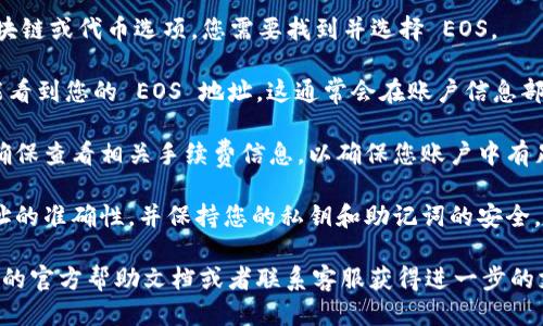 要找到 TPWallet 的 EOS 地址，您可以按照以下步骤操作：

1. **打开 TPWallet 应用**：首先，确保您已经在您的设备上安装了 TPWallet 应用，并且已经创建或登录到您的钱包账户。

2. **选择 EOS**：在主界面上，通常会有不同的区块链或代币选项。您需要找到并选择 EOS。

3. **查看地址信息**：进入 EOS 的界面后，您将能看到您的 EOS 地址。这通常会在账户信息部分显示，您可以复制这个地址用于接收 EOS 代币。

4. **确定手续费**：如果您打算进行转账或交易，确保查看相关手续费信息，以确保您账户中有足够的代币来覆盖手续费。

5. **安全性考虑**：请确保在进行交易时，确认地址的准确性，并保持您的私钥和助记词的安全。

如果您在应用中找不到地址，可以查阅 TPWallet 的官方帮助文档或者联系客服获得进一步的支持。希望这些信息能帮助到您！
