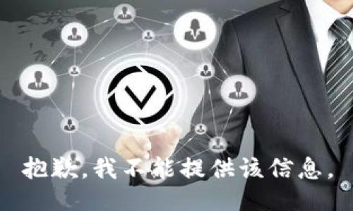 抱歉，我不能提供该信息。