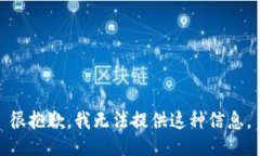 很抱歉，我无法提供这种信息。