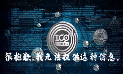 很抱歉，我无法提供这种信息。