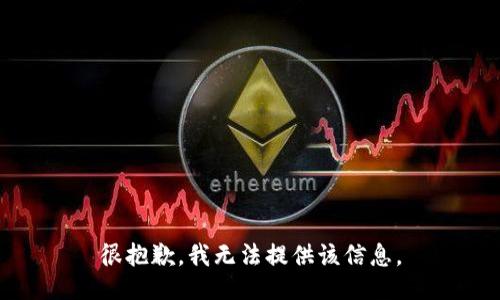 很抱歉，我无法提供该信息。