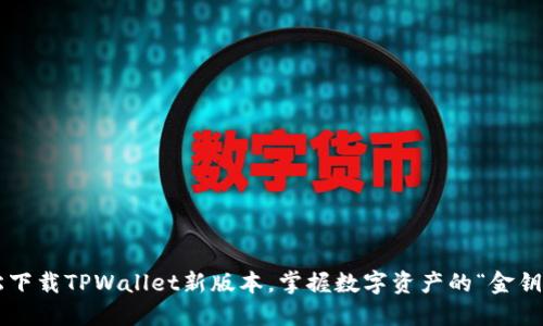 轻松下载TPWallet新版本,掌握数字资产的“金钥匙”!